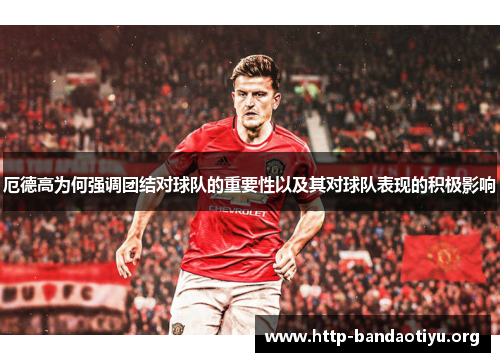 厄德高为何强调团结对球队的重要性以及其对球队表现的积极影响 厄德高为何强调团结对球队的重要性以及其对球队表现的积极影响