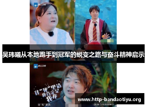 吴玮曦从本地跑手到冠军的蜕变之路与奋斗精神启示 吴玮曦从本地跑手到冠军的蜕变之路与奋斗精神启示
