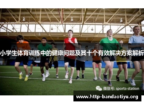 小学生体育训练中的健康问题及其十个有效解决方案解析 小学生体育训练中的健康问题及其十个有效解决方案解析