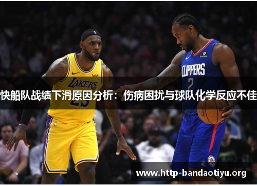 快船队战绩下滑原因分析:伤病困扰与球队化学反应不佳 快船队战绩下滑原因分析:伤病困扰与球队化学反应不佳