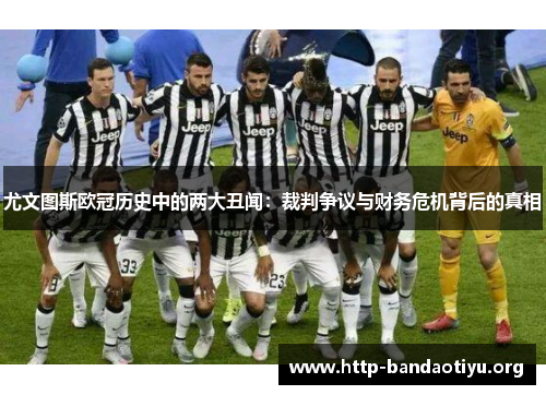 尤文图斯欧冠历史中的两大丑闻:裁判争议与财务危机背后的真相 尤文图斯欧冠历史中的两大丑闻:裁判争议与财务危机背后的真相