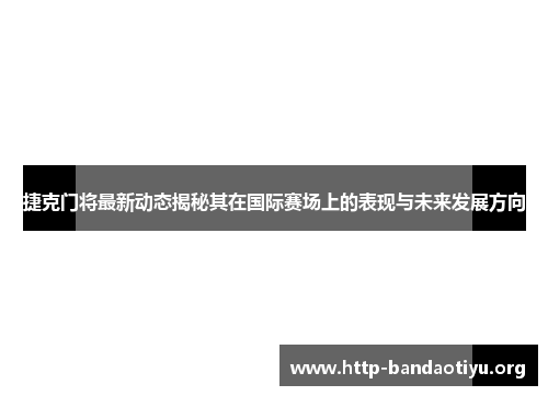 捷克门将最新动态揭秘其在国际赛场上的表现与未来发展方向 捷克门将最新动态揭秘其在国际赛场上的表现与未来发展方向