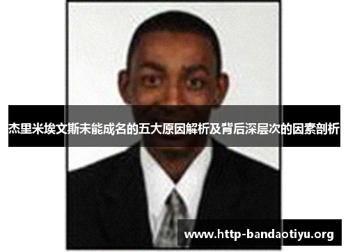 杰里米埃文斯未能成名的五大原因解析及背后深层次的因素剖析 杰里米埃文斯未能成名的五大原因解析及背后深层次的因素剖析