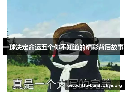 一球决定命运五个你不知道的精彩背后故事 一球决定命运五个你不知道的精彩背后故事