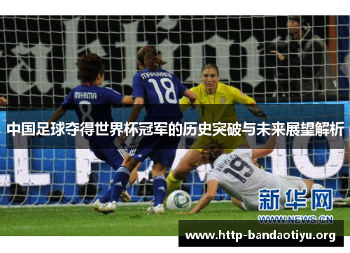 中国足球夺得世界杯冠军的历史突破与未来展望解析 中国足球夺得世界杯冠军的历史突破与未来展望解析