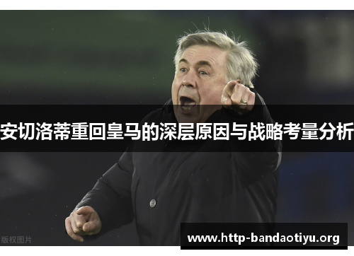 安切洛蒂重回皇马的深层原因与战略考量分析 安切洛蒂重回皇马的深层原因与战略考量分析