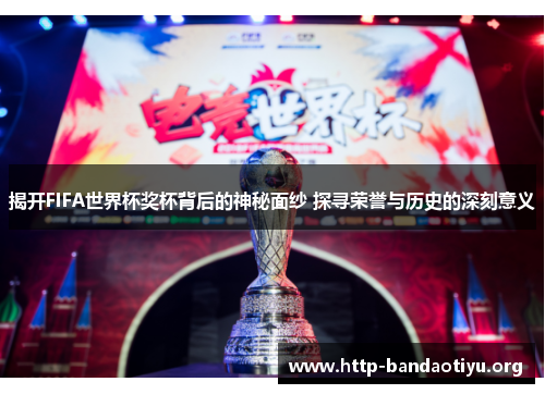 揭开FIFA世界杯奖杯背后的神秘面纱 探寻荣誉与历史的深刻意义 揭开FIFA世界杯奖杯背后的神秘面纱 探寻荣誉与历史的深刻意义