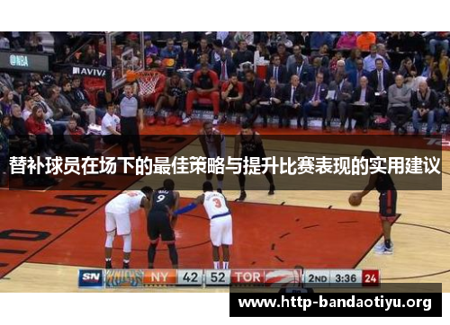 替补球员在场下的最佳策略与提升比赛表现的实用建议 替补球员在场下的最佳策略与提升比赛表现的实用建议