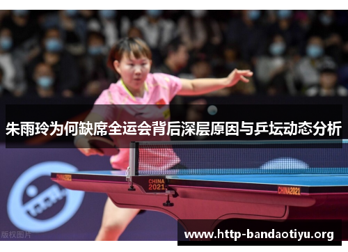 朱雨玲为何缺席全运会背后深层原因与乒坛动态分析 朱雨玲为何缺席全运会背后深层原因与乒坛动态分析