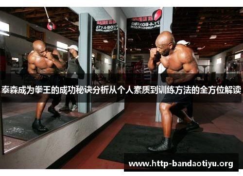 泰森成为拳王的成功秘诀分析从个人素质到训练方法的全方位解读 泰森成为拳王的成功秘诀分析从个人素质到训练方法的全方位解读