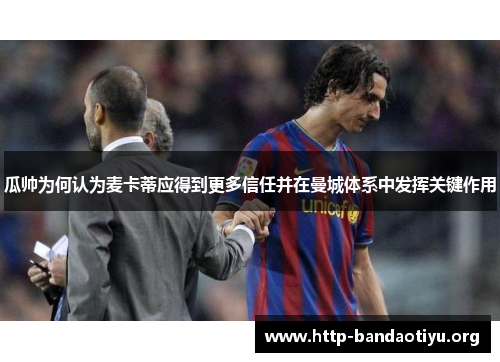 瓜帅为何认为麦卡蒂应得到更多信任并在曼城体系中发挥关键作用 瓜帅为何认为麦卡蒂应得到更多信任并在曼城体系中发挥关键作用