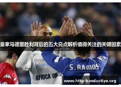 皇家马德里胜利背后的五大亮点解析值得关注的关键因素 皇家马德里胜利背后的五大亮点解析值得关注的关键因素