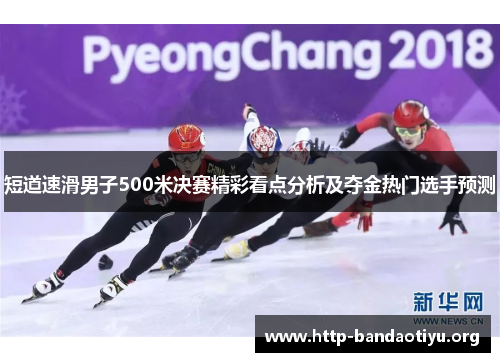 短道速滑男子500米决赛精彩看点分析及夺金热门选手预测 短道速滑男子500米决赛精彩看点分析及夺金热门选手预测
