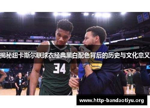 揭秘纽卡斯尔联球衣经典黑白配色背后的历史与文化意义 揭秘纽卡斯尔联球衣经典黑白配色背后的历史与文化意义