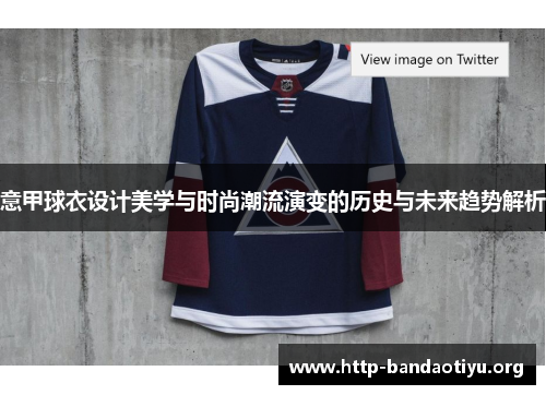 意甲球衣设计美学与时尚潮流演变的历史与未来趋势解析 意甲球衣设计美学与时尚潮流演变的历史与未来趋势解析