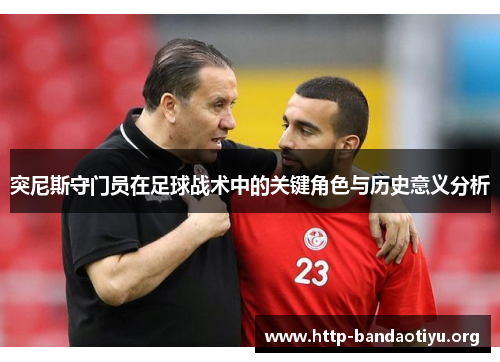 突尼斯守门员在足球战术中的关键角色与历史意义分析 突尼斯守门员在足球战术中的关键角色与历史意义分析