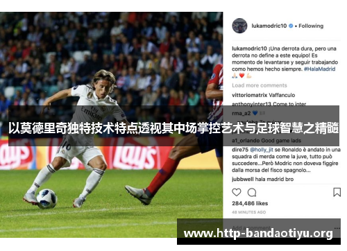 以莫德里奇独特技术特点透视其中场掌控艺术与足球智慧之精髓 以莫德里奇独特技术特点透视其中场掌控艺术与足球智慧之精髓