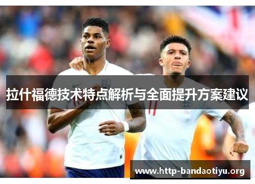 拉什福德技术特点解析与全面提升方案建议 拉什福德技术特点解析与全面提升方案建议