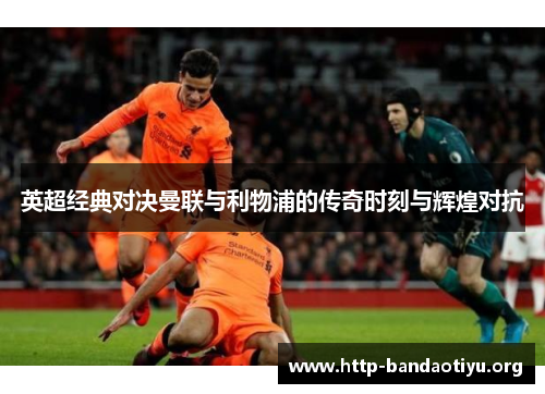 英超经典对决曼联与利物浦的传奇时刻与辉煌对抗 英超经典对决曼联与利物浦的传奇时刻与辉煌对抗