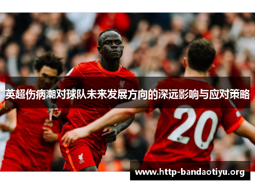 英超伤病潮对球队未来发展方向的深远影响与应对策略 英超伤病潮对球队未来发展方向的深远影响与应对策略