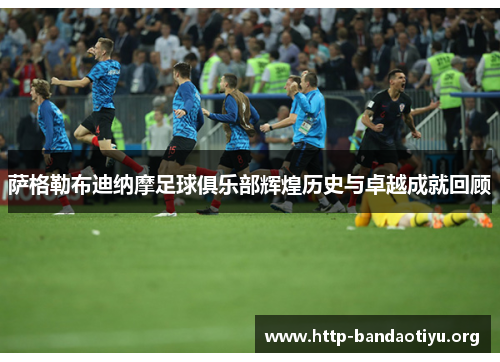 萨格勒布迪纳摩足球俱乐部辉煌历史与卓越成就回顾 萨格勒布迪纳摩足球俱乐部辉煌历史与卓越成就回顾