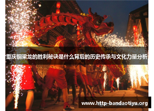 重庆铜梁龙的胜利秘诀是什么背后的历史传承与文化力量分析 重庆铜梁龙的胜利秘诀是什么背后的历史传承与文化力量分析