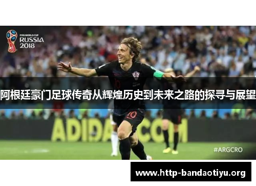 阿根廷豪门足球传奇从辉煌历史到未来之路的探寻与展望 阿根廷豪门足球传奇从辉煌历史到未来之路的探寻与展望
