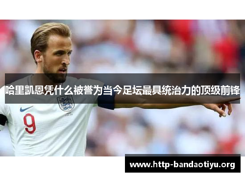哈里凯恩凭什么被誉为当今足坛最具统治力的顶级前锋 哈里凯恩凭什么被誉为当今足坛最具统治力的顶级前锋