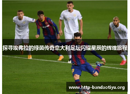 探寻埃弗拉的绿茵传奇意大利足坛闪耀星辰的辉煌旅程 探寻埃弗拉的绿茵传奇意大利足坛闪耀星辰的辉煌旅程