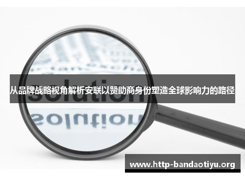 从品牌战略视角解析安联以赞助商身份塑造全球影响力的路径 从品牌战略视角解析安联以赞助商身份塑造全球影响力的路径