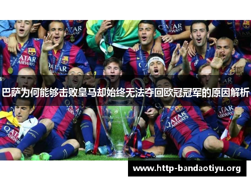 巴萨为何能够击败皇马却始终无法夺回欧冠冠军的原因解析 巴萨为何能够击败皇马却始终无法夺回欧冠冠军的原因解析